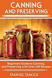 Canning and Preserving: Canning and Preserving Guide, Cookbook, Best Recipes, Jams, Jellies, Pickles, Learn How to Preserve, Quick and Easy Ti (Paperback)