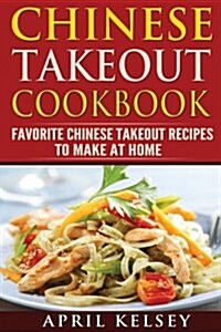 Chinese Takeout Cookbook: Favourites Chinese Takeout Recipes To Make At Home (Paperback)