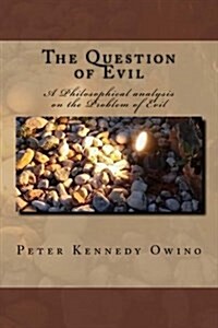 The Question of Evil: A Philosophical analysis on the Problem of Evil (Paperback)