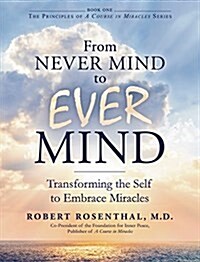 From Never Mind to Ever Mind: Transforming the Self to Embrace Miracles (Hardcover)