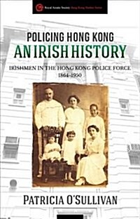 Policing Hong Kong: An Irish History: Irishmen in the Hong Kong Police Force, 1864-1950 (Paperback)