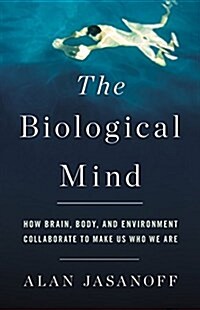The Biological Mind: How Brain, Body, and Environment Collaborate to Make Us Who We Are (Hardcover)