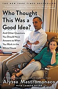 Who Thought This Was a Good Idea?: And Other Questions You Should Have Answers to When You Work in the White House (Paperback)