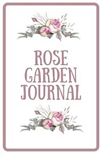 Rose Garden Journal: Planner, Log Book, and Diary in One: Learn From Successes and Mistakes to Achieve the Most Amazing Rose Garden Possibl (Paperback)