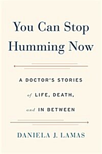 You Can Stop Humming Now: A Doctors Stories of Life, Death, and in Between (Hardcover)