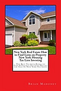 New York Real Estate How to Find Liens on Property New York Housing Tax Lien Investing: The Best Tax Lien Books to Find & Finance Tax Lien Houses for (Paperback)