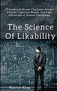 The Science of Likability: 27 Studies to Master Charisma, Attract Friends, Captivate People, and Take Advantage of Human Psychology (Paperback)