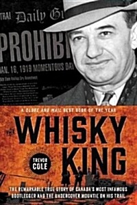 The Whisky King: The Remarkable True Story of Canadas Most Infamous Bootlegger and the Undercover Mountie on His Trail (Paperback)