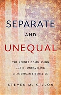 Separate and Unequal: The Kerner Commission and the Unraveling of American Liberalism (Hardcover)