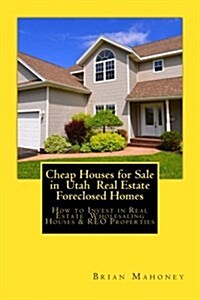 Cheap Houses for Sale in Utah Real Estate Foreclosed Homes: How to Invest in Real Estate Wholesaling Houses & Reo Properties (Paperback)