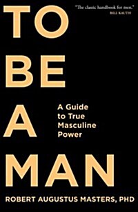 To Be a Man: A Guide to True Masculine Power (Paperback)