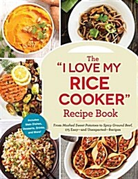The I Love My Rice Cooker Recipe Book: From Mashed Sweet Potatoes to Spicy Ground Beef, 175 Easy--And Unexpected--Recipes (Paperback)