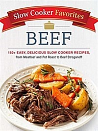 Slow Cooker Favorites Beef: 150+ Easy, Delicious Slow Cooker Recipes, from Meatloaf and Pot Roast to Beef Stroganoff (Paperback)