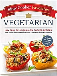 Slow Cooker Favorites Vegetarian: 150+ Easy, Delicious Slow Cooker Recipes, from Stuffed Peppers and Scalloped Potatoes to Simple Ratatouille (Paperback)