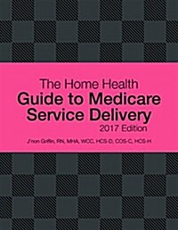 The Home Health Guide to Medicare Service Delivery, 2017 Edition (Spiral)
