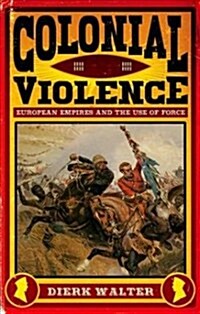 Colonial Violence: European Empires and the Use of Force (Hardcover)