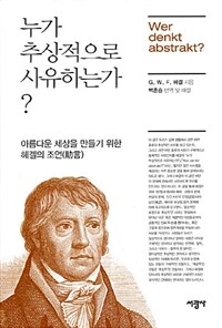 누가 추상적으로 사유하는가? :아름다운 세상을 만들기 위한 헤겔의 조언(助言) 