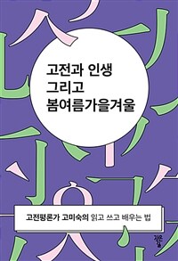고전과 인생 그리고 봄여름가을겨울 : 고전평론가 고미숙의 읽고 쓰고 배우는 법