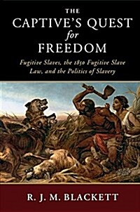The Captives Quest for Freedom : Fugitive Slaves, the 1850 Fugitive Slave Law, and the Politics of Slavery (Hardcover)