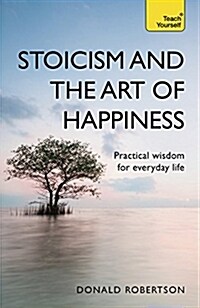 Stoicism and the Art of Happiness : Practical wisdom for everyday life: embrace perseverance, strength and happiness with stoic philosophy (Paperback)