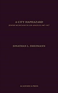 A City Haphazard: Jewish Musicians in Los Angeles, 1887-1927 (Hardcover)