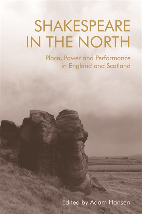 Shakespeare in the North : Place, Politics and Performance in England and Scotland (Hardcover)