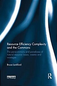 Resource Efficiency Complexity and the Commons : The Paracommons and Paradoxes of Natural Resource Losses, Wastes and Wastages (Paperback)