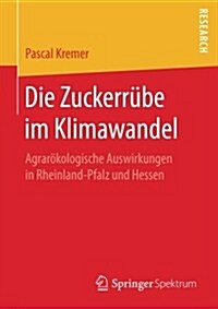 Die Zuckerr?e Im Klimawandel: Agrar?ologische Auswirkungen in Rheinland-Pfalz Und Hessen (Paperback, 1. Aufl. 2017)