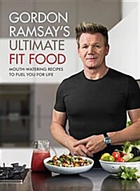 Gordon Ramsay Ultimate Fit Food : Mouth-watering recipes to fuel you for life (Hardcover)