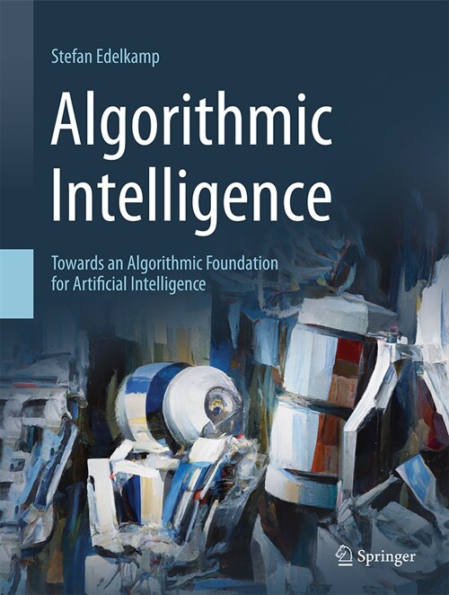 Algorithmic Intelligence: Towards an Algorithmic Foundation for Artificial Intelligence (Hardcover, 2023)