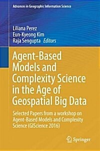 Agent-Based Models and Complexity Science in the Age of Geospatial Big Data: Selected Papers from a Workshop on Agent-Based Models and Complexity Scie (Hardcover, 2018)