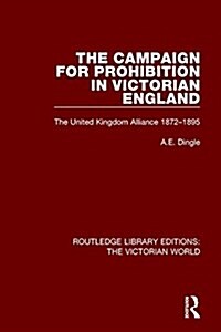 The Campaign for Prohibition in Victorian England : The United Kingdom Alliance 1872-1895 (Paperback)