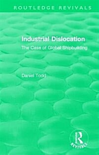 Routledge Revivals: Industrial Dislocation (1991) : The Case of Global Shipbuilding (Hardcover)