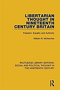 Libertarian Thought in Nineteenth Century Britain : Freedom, Equality and Authority (Paperback)