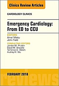 Emergency Cardiology: From Ed to Ccu, an Issue of Cardiology Clinics: Volume 36-1 (Hardcover)
