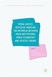 Media Logic(s) Revisited: Modelling the Interplay Between Media Institutions, Media Technology and Societal Change (Hardcover, 2018)