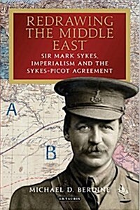 Redrawing the Middle East : Sir Mark Sykes, Imperialism and the Sykes-Picot Agreement (Hardcover)