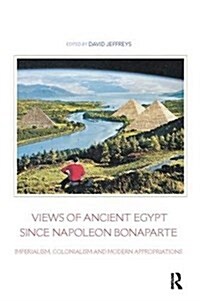 Views of Ancient Egypt since Napoleon Bonaparte : Imperialism, Colonialism and Modern Appropriations (Hardcover)