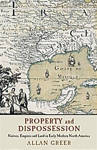 Property and Dispossession : Natives, Empires and Land in Early Modern North America (Paperback)