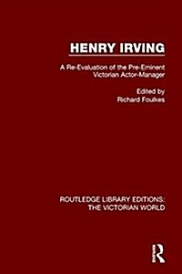 Henry Irving : A Re-Evaluation of the Pre-Eminent Victorian Actor-Manager (Paperback)