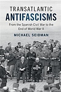 Transatlantic Antifascisms : From the Spanish Civil War to the End of World War II (Hardcover)