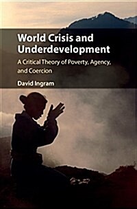 World Crisis and Underdevelopment : A Critical Theory of Poverty, Agency, and Coercion (Hardcover)