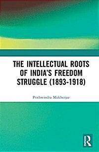 The Intellectual Roots of India’s Freedom Struggle (1893-1918) (Hardcover)