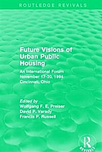 Future Visions of Urban Public Housing (Routledge Revivals) : An International Forum, November 17-20, 1994 (Paperback)