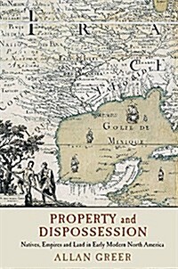 Property and Dispossession : Natives, Empires and Land in Early Modern North America (Hardcover)