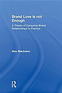 Brand Love is not Enough : A Theory of Consumer Brand Relationships in Practice (Hardcover)