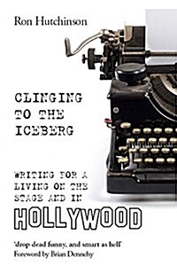 Clinging to the Iceberg : Writing for a Living on the Stage and in Hollywood (Paperback)