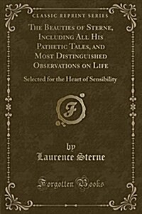 The Beauties of Sterne, Including All His Pathetic Tales, and Most Distinguished Observations on Life: Selected for the Heart of Sensibility (Classic (Paperback)