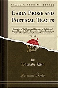 Early Prose and Poetical Tracts, Vol. 1 of 2: Illustrative of the Drama and Literature of the Reign of Queen Elizabeth; Richs farewell to Military P (Paperback)