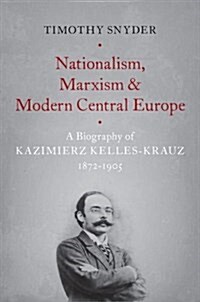 Nationalism, Marxism, and Modern Central Europe: A Biography of Kazimierz Kelles-Krauz, 1872-1905 (Hardcover)